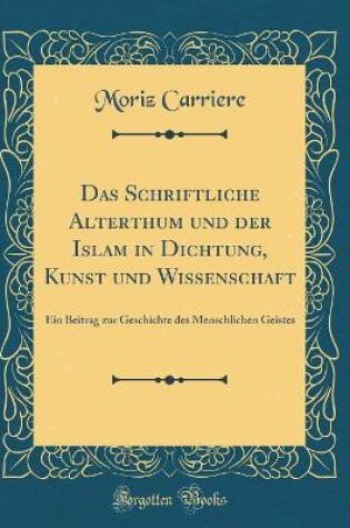 Cover of Das Schriftliche Alterthum und der Islam in Dichtung, Kunst und Wissenschaft: Ein Beitrag zur Geschichte des Menschlichen Geistes (Classic Reprint)