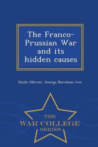 Cover of The Franco-Prussian War and Its Hidden Causes - War College Series