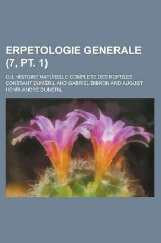 Cover of Erpetologie Generale; Ou, Histoire Naturelle Complete Des Reptiles (7, PT. 1)
