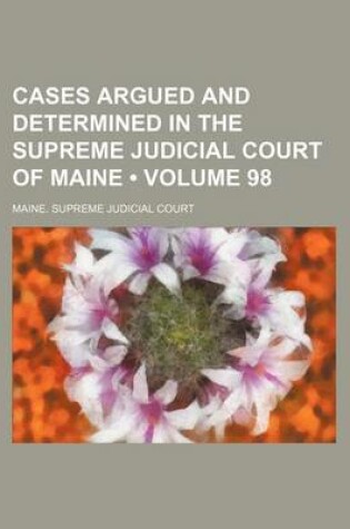 Cover of Cases Argued and Determined in the Supreme Judicial Court of Maine (Volume 98)