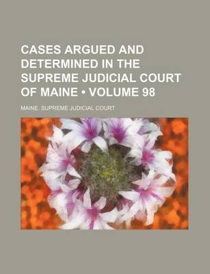 Book cover for Cases Argued and Determined in the Supreme Judicial Court of Maine (Volume 98)