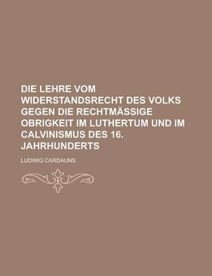 Book cover for Die Lehre Vom Widerstandsrecht Des Volks Gegen Die Rechtmassige Obrigkeit Im Luthertum Und Im Calvinismus Des 16. Jahrhunderts