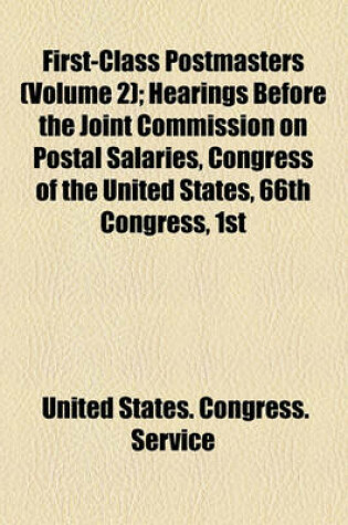 Cover of First-Class Postmasters (Volume 2); Hearings Before the Joint Commission on Postal Salaries, Congress of the United States, 66th Congress, 1st Session for First-Class Postmasters Held at Washington, D.C., October 14, 1919