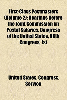 Book cover for First-Class Postmasters (Volume 2); Hearings Before the Joint Commission on Postal Salaries, Congress of the United States, 66th Congress, 1st Session for First-Class Postmasters Held at Washington, D.C., October 14, 1919