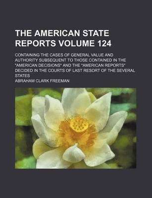 Book cover for The American State Reports Volume 124; Containing the Cases of General Value and Authority Subsequent to Those Contained in the American Decisions a