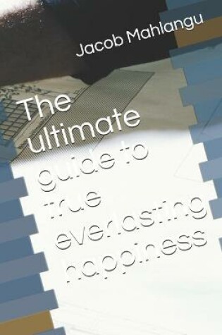 Cover of The ultimate guide to true everlasting happiness