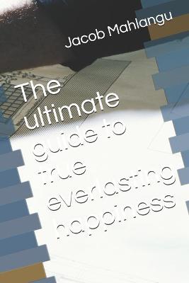 Book cover for The ultimate guide to true everlasting happiness