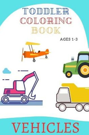 Cover of Toddler Coloring Book Vehicles Ages 1-3