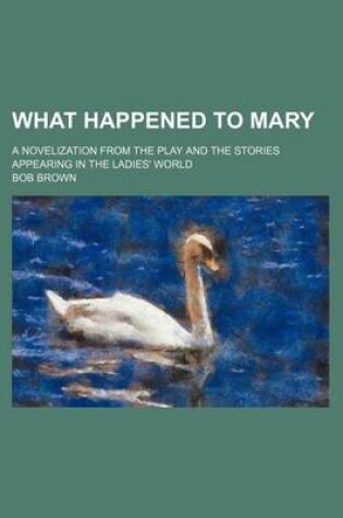 Cover of What Happened to Mary; A Novelization from the Play and the Stories Appearing in the Ladies' World