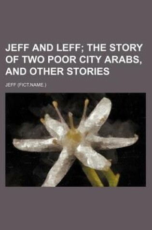 Cover of Jeff and Leff; The Story of Two Poor City Arabs, and Other Stories