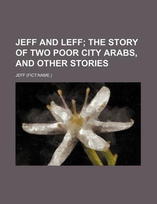 Book cover for Jeff and Leff; The Story of Two Poor City Arabs, and Other Stories