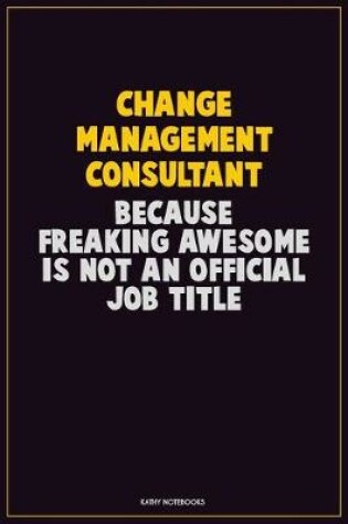 Cover of Change Management Consultant, Because Freaking Awesome Is Not An Official Job Title