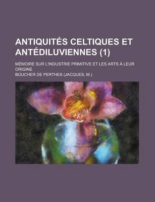 Book cover for Antiquites Celtiques Et Antediluviennes (1); Memoire Sur L'Industrie Primitive Et Les Arts a Leur Origine