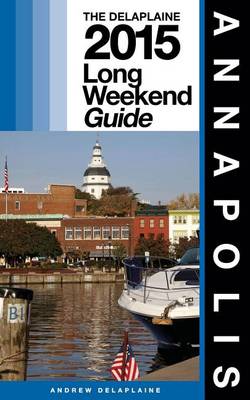 Book cover for Annapolis - The Delaplaine 2015 Long Weekend Guide