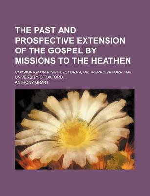 Book cover for The Past and Prospective Extension of the Gospel by Missions to the Heathen; Considered in Eight Lectures, Delivered Before the University of Oxford