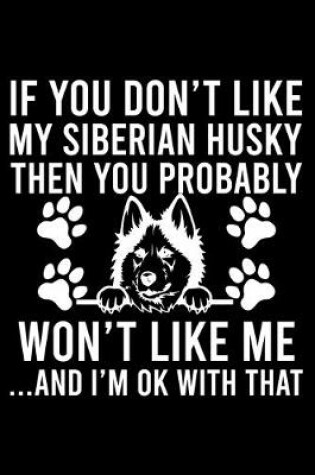 Cover of If you Don't Like My Siberian Husky Then You Probably Won't Like Me ...And I'm ok With That