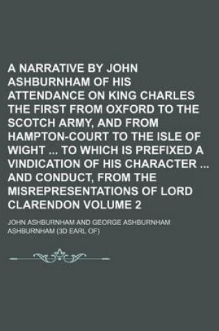 Cover of A Narrative by John Ashburnham of His Attendance on King Charles the First from Oxford to the Scotch Army, and from Hampton-Court to the Isle of Wight to Which Is Prefixed a Vindication of His Character and Conduct, from the Misrepresentations of Lord V