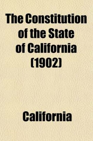 Cover of The Constitution of the State of California; Adopted in Convention, at Sacramento, March 3, 1879 Ratified by a Vote of the People May 7, 1879 Containing All Citations in California Reports Vols. 1 to 132