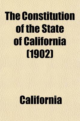 Book cover for The Constitution of the State of California; Adopted in Convention, at Sacramento, March 3, 1879 Ratified by a Vote of the People May 7, 1879 Containing All Citations in California Reports Vols. 1 to 132