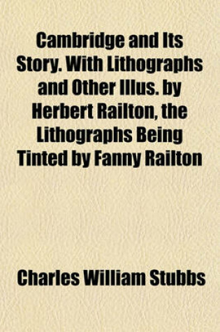 Cover of Cambridge and Its Story. with Lithographs and Other Illus. by Herbert Railton, the Lithographs Being Tinted by Fanny Railton