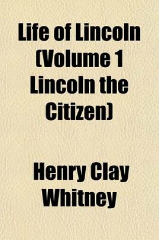 Cover of Life of Lincoln (Volume 1 Lincoln the Citizen)