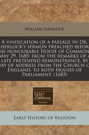 Cover of A Vindication of a Passage in Dr. Sherlock's Sermon Preached Before the Honourable House of Commons, May 29, 1685