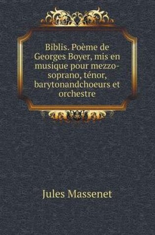Cover of Biblis. Poème de Georges Boyer, mis en musique pour mezzo-soprano, ténor, barytonandchoeurs et orchestre