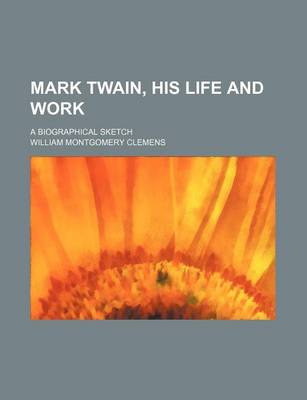 Book cover for Mark Twain, His Life and Work; A Biographical Sketch