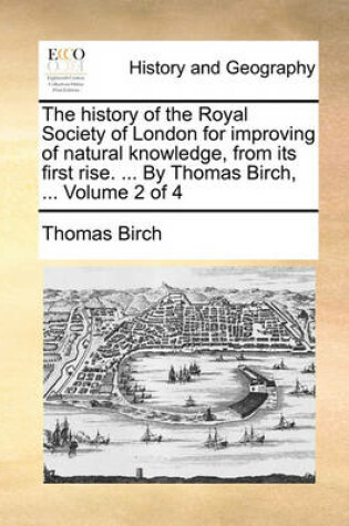 Cover of The History of the Royal Society of London for Improving of Natural Knowledge, from Its First Rise. ... by Thomas Birch, ... Volume 2 of 4