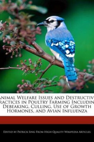 Cover of Animal Welfare Issues and Destructive Practices in Poultry Farming Including Debeaking, Culling, Use of Growth Hormones, and Avian Influenza