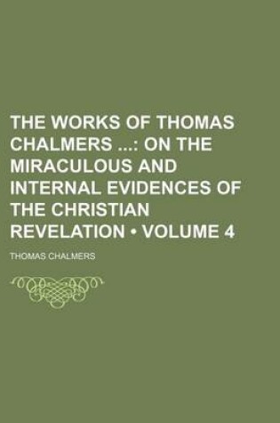 Cover of The Works of Thomas Chalmers (Volume 4); On the Miraculous and Internal Evidences of the Christian Revelation