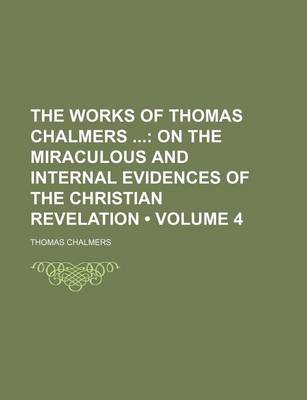 Book cover for The Works of Thomas Chalmers (Volume 4); On the Miraculous and Internal Evidences of the Christian Revelation