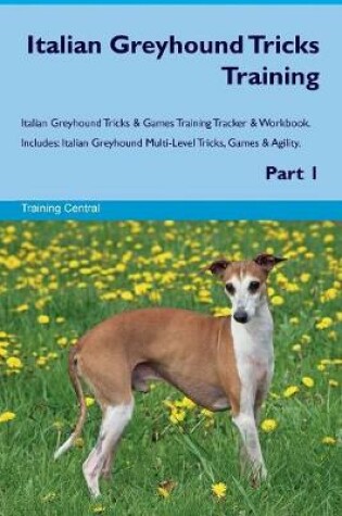Cover of Italian Greyhound Tricks Training Italian Greyhound Tricks & Games Training Tracker & Workbook. Includes