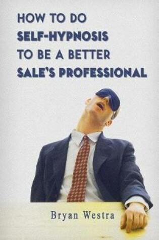 Cover of How To Do Self-Hypnosis To Be A Better Sale's Professional