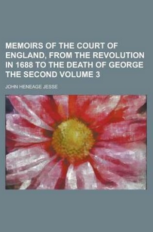 Cover of Memoirs of the Court of England, from the Revolution in 1688 to the Death of George the Second Volume 3
