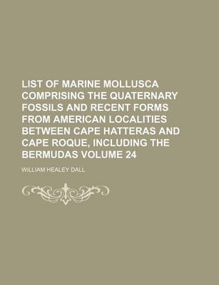 Book cover for List of Marine Mollusca Comprising the Quaternary Fossils and Recent Forms from American Localities Between Cape Hatteras and Cape Roque, Including the Bermudas Volume 24