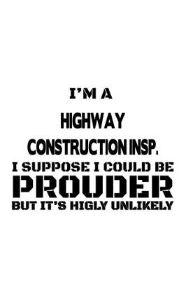 Cover of I'm A Highway Construction Insp. I Suppose I Could Be Prouder But It's Highly Unlikely