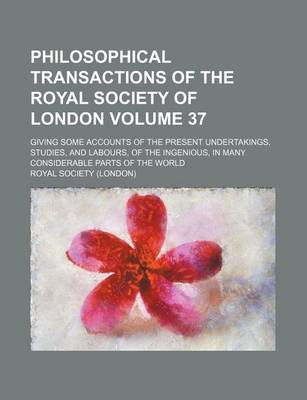 Book cover for Philosophical Transactions of the Royal Society of London Volume 37; Giving Some Accounts of the Present Undertakings, Studies, and Labours, of the Ingenious, in Many Considerable Parts of the World