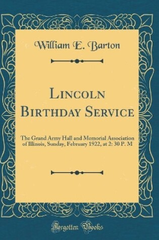 Cover of Lincoln Birthday Service: The Grand Army Hall and Memorial Association of Illinois, Sunday, February 1922, at 2: 30 P. M (Classic Reprint)