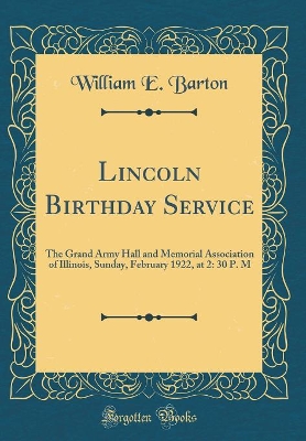 Book cover for Lincoln Birthday Service: The Grand Army Hall and Memorial Association of Illinois, Sunday, February 1922, at 2: 30 P. M (Classic Reprint)