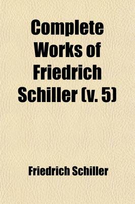 Book cover for Complete Works of Friedrich Schiller (Volume 5); In Eight Vol