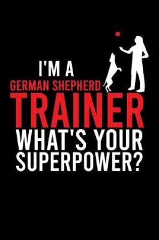 Cover of I'm a German Shepherd Trainer What's Your Superpower?