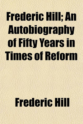 Book cover for Frederic Hill; An Autobiography of Fifty Years in Times of Reform