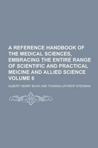 Cover of A Reference Handbook of the Medical Sciences, Embracing the Entire Range of Scientific and Practical Meicine and Allied Science Volume 6