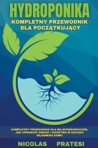 Cover of Hydroponika - Goradnik dla początkujących - poradnik dla majsterkowiczow, jak uprawiac owoce i warzywa w zaciszu wlasnego domu