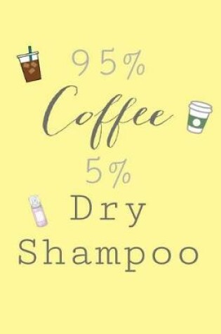 Cover of 95% Coffee and 5% Dry Shampoo (6X9 Journal)