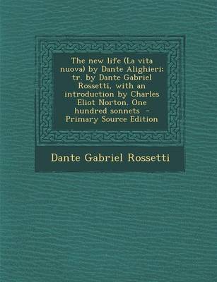 Book cover for The New Life (La Vita Nuova) by Dante Alighieri; Tr. by Dante Gabriel Rossetti, with an Introduction by Charles Eliot Norton. One Hundred Sonnets
