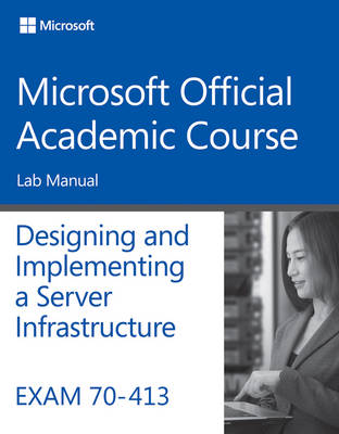 Book cover for Exam 70–413 Designing and Implementing a Server Infrastructure Lab Manual