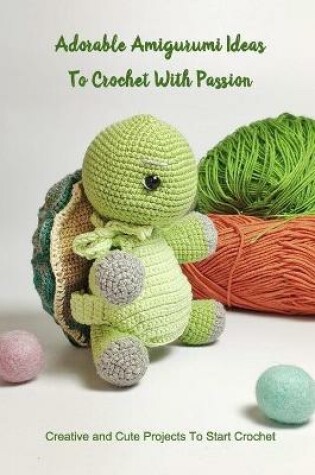 Cover of Adorable Amigurumi Ideas To Crochet With Passion