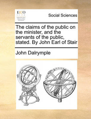 Book cover for The Claims of the Public on the Minister, and the Servants of the Public, Stated. by John Earl of Stair